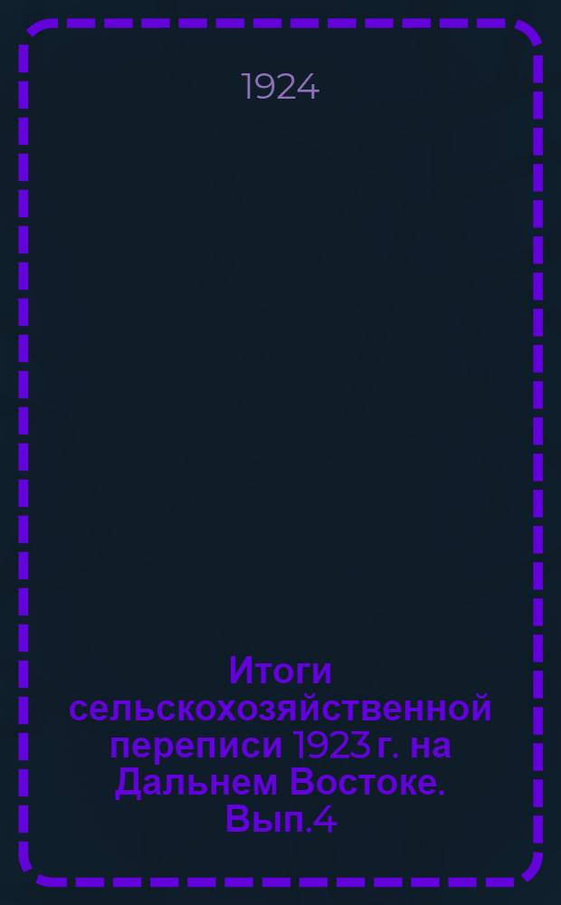 Итоги сельскохозяйственной переписи 1923 г. на Дальнем Востоке. Вып.4 : Волостные итоги
