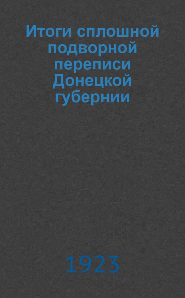Итоги сплошной подворной переписи Донецкой губернии : (Янв.-февр. 1923 г.). Т.4 (Ч.2) : Итоги обследования школьных и просветительных учреждений Донбасса на 1-е янв. 1923 г.