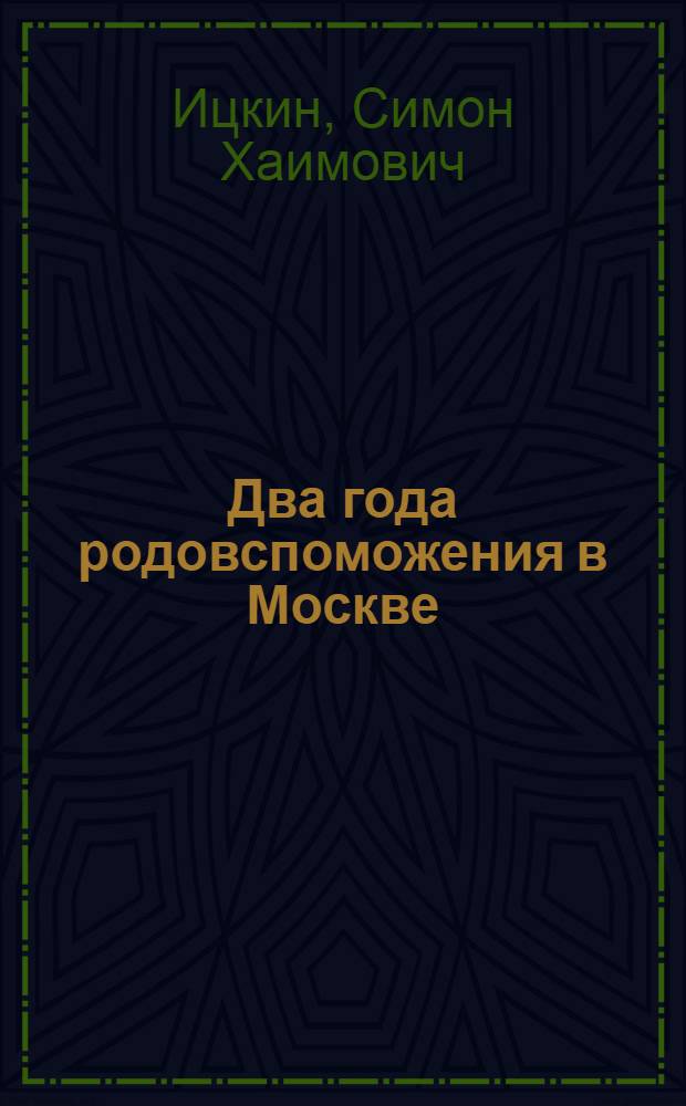 Два года родовспоможения в Москве : (Обзор деятельности за 1922 и 1923 г.г. родовспомогат. учреждений Моск. п/о охраны материнства и младенчества)