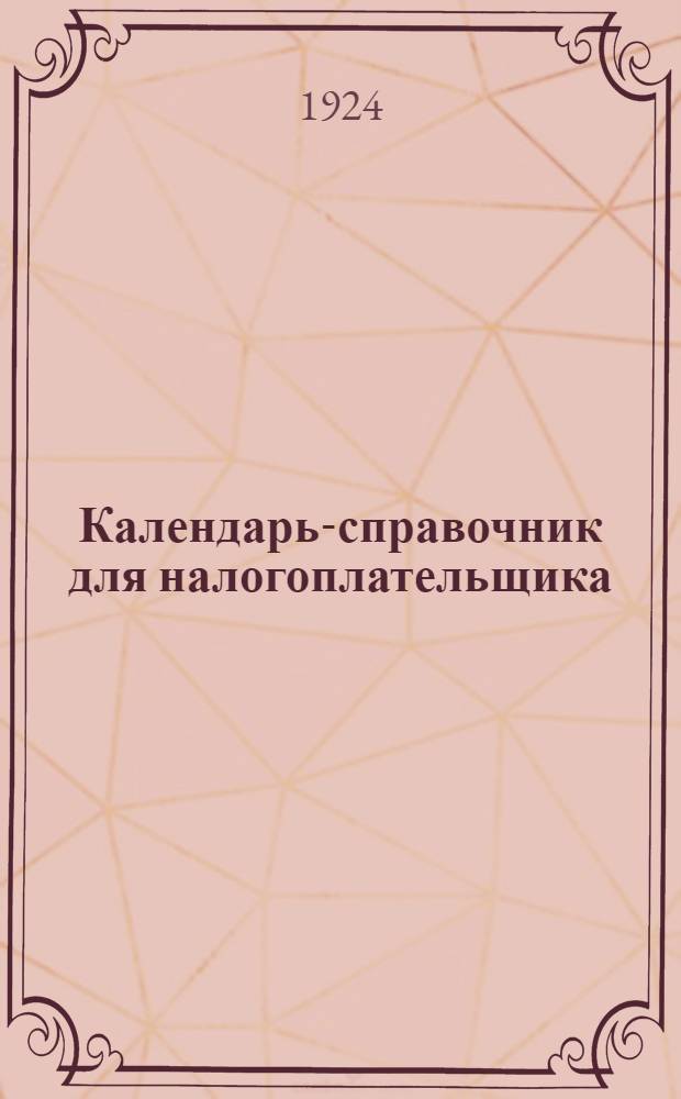 Календарь-справочник для налогоплательщика : Рук. для домоуправлений и городских плательщиков гос. и мест. налогов и сборов