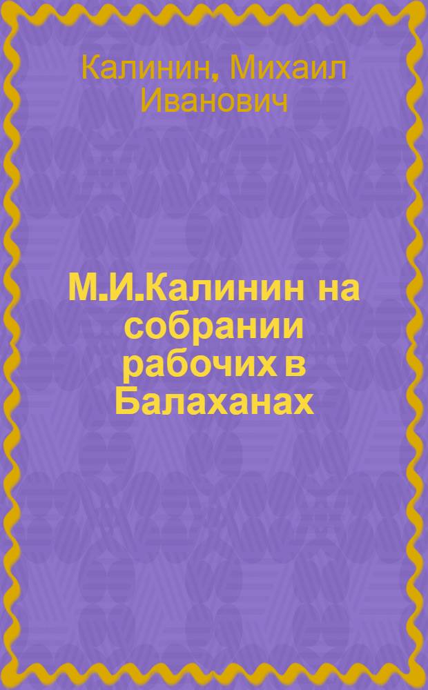 М.И.Калинин на собрании рабочих в Балаханах : Речь