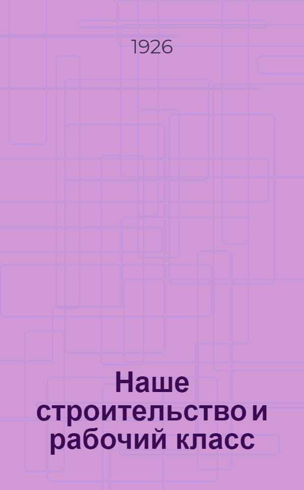 Наше строительство и рабочий класс