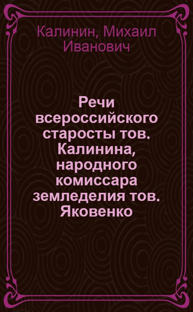Речи всероссийского старосты тов. Калинина, народного комиссара земледелия тов. Яковенко, и. д. народного комиссара социального обеспечения тов. Милютина на 1-м Всероссийском съезде крестьянских комитетов общественной взаимопомощи 15-го декабря 1922 г.