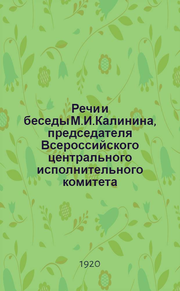 Речи и беседы М.И.Калинина, председателя Всероссийского центрального исполнительного комитета