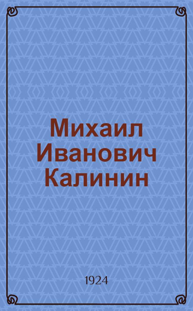 Михаил Иванович Калинин : (Жизнеописание)