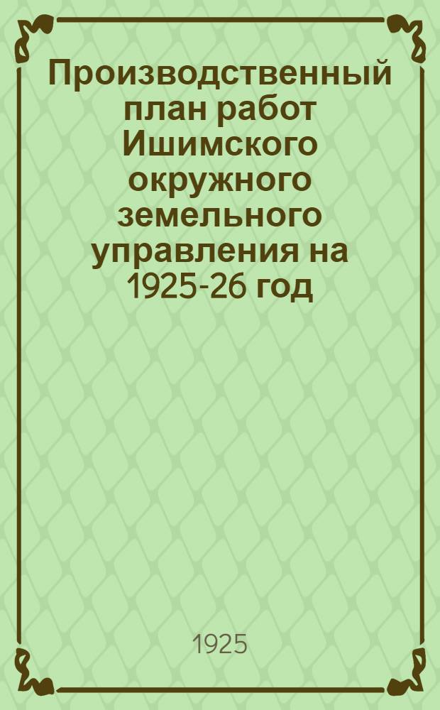 Производственный план работ Ишимского окружного земельного управления на 1925-26 год