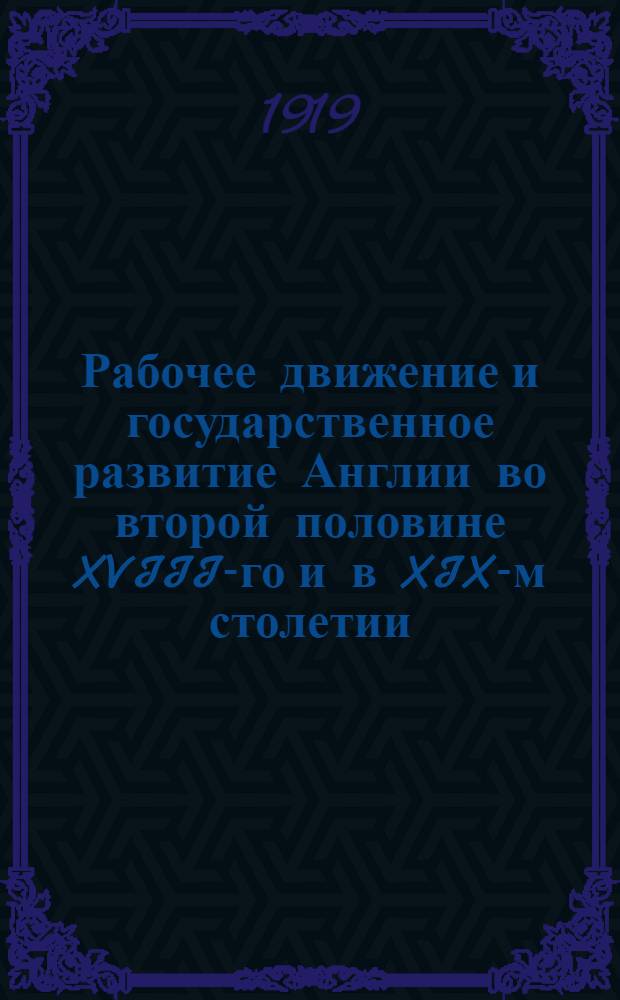 Рабочее движение и государственное развитие Англии во второй половине XVIII-го и в XIX-м столетии