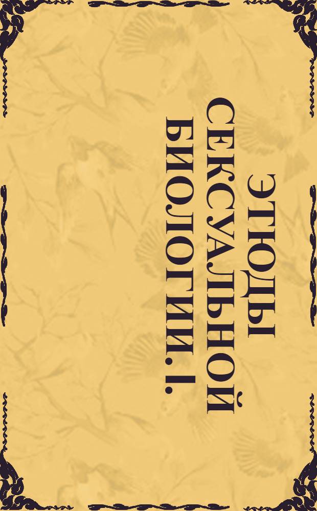 Этюды сексуальной биологии. I. : Произвольное изменение пола и искусственное омоложение по проф. Штейнаху