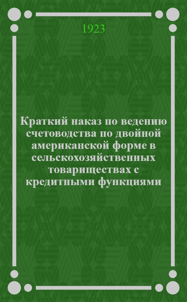 Краткий наказ по ведению счетоводства по двойной американской форме в сельскохозяйственных товариществах с кредитными функциями