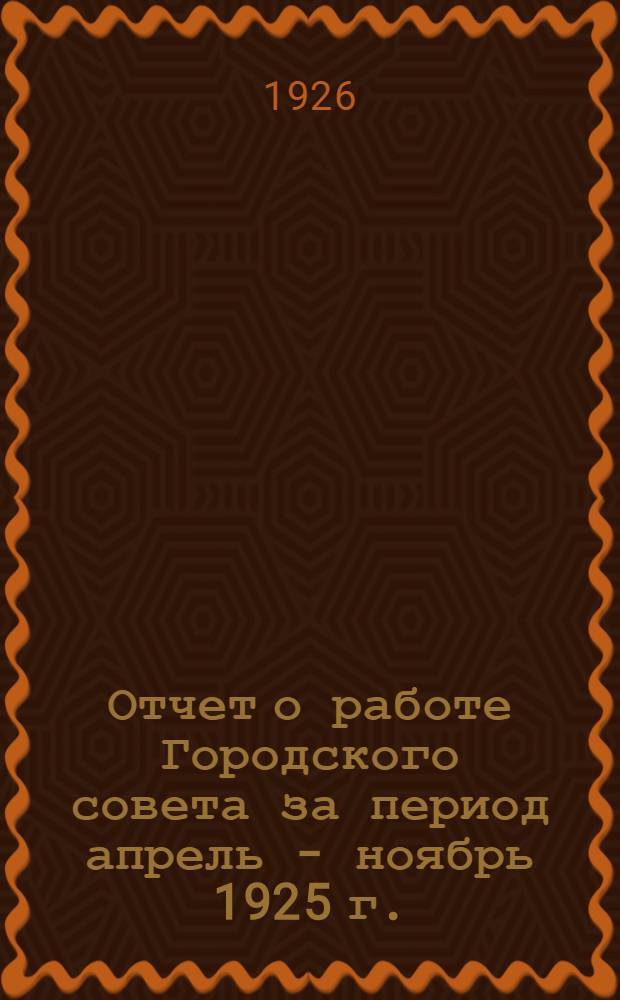 Отчет о работе Городского совета за период апрель - ноябрь 1925 г.