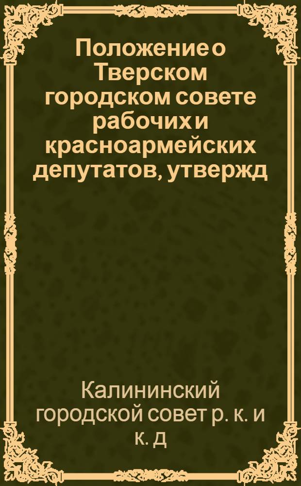 Положение о Тверском городском совете рабочих и красноармейских депутатов, утвержд. Пленумом Совета 10 апр. 1922 г.