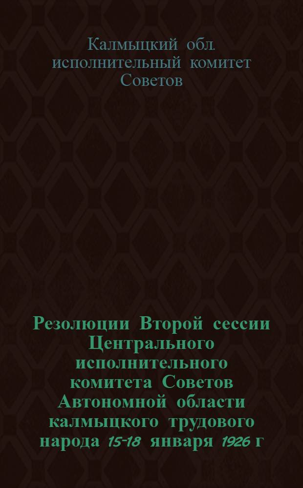 Резолюции Второй сессии Центрального исполнительного комитета Советов Автономной области калмыцкого трудового народа 15-18 января 1926 г.
