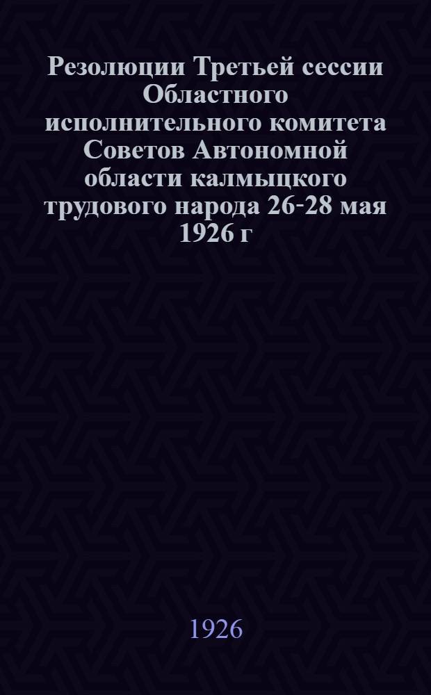 Резолюции Третьей сессии Областного исполнительного комитета Советов Автономной области калмыцкого трудового народа 26-28 мая 1926 г.