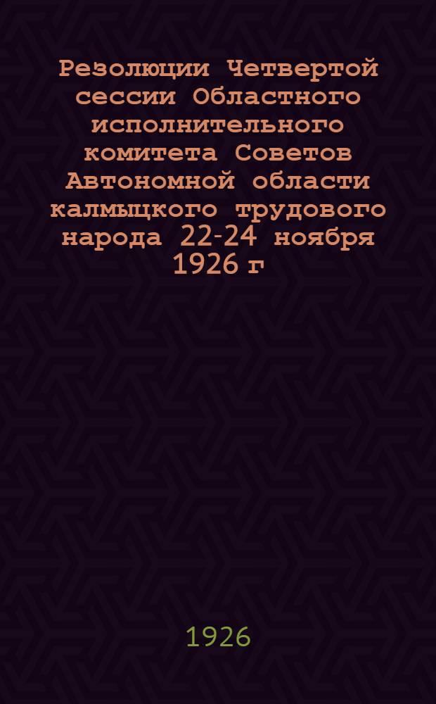 Резолюции Четвертой сессии Областного исполнительного комитета Советов Автономной области калмыцкого трудового народа 22-24 ноября 1926 г.