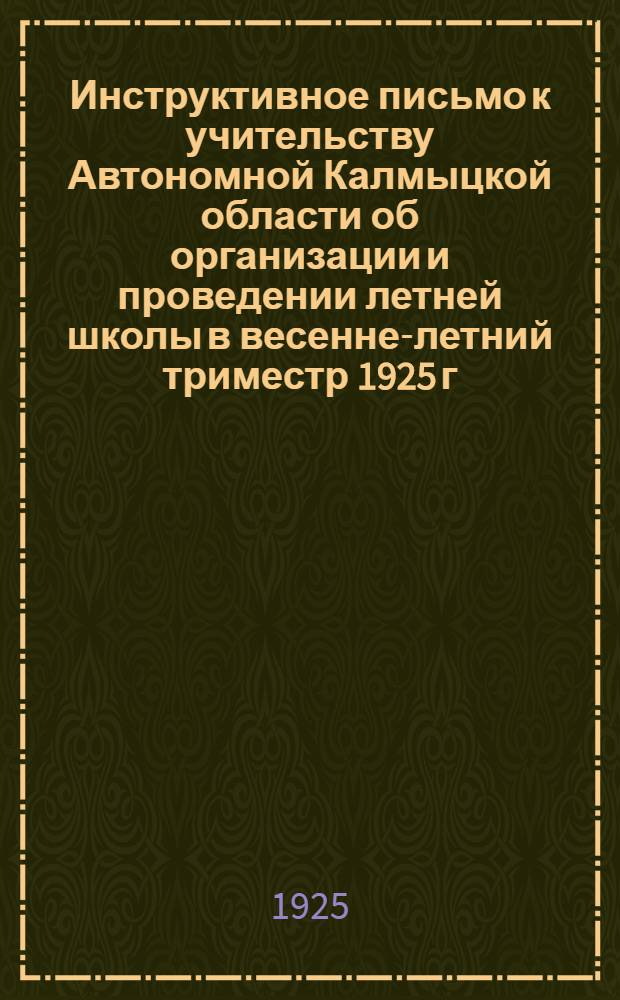 Инструктивное письмо к учительству Автономной Калмыцкой области об организации и проведении летней школы в весенне-летний триместр 1925 г.