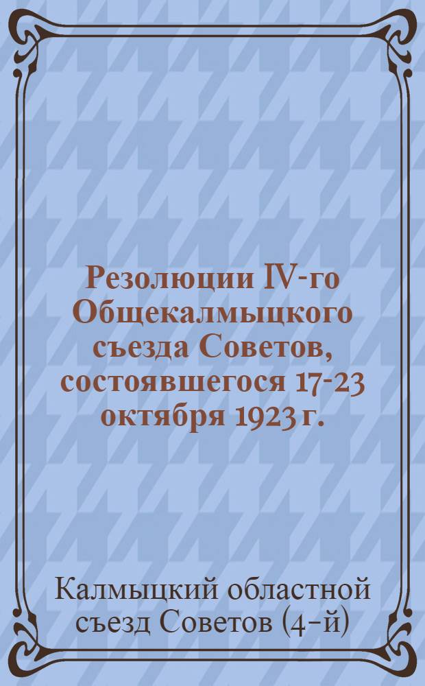 Резолюции IV-го Общекалмыцкого съезда Советов, состоявшегося 17-23 октября 1923 г.