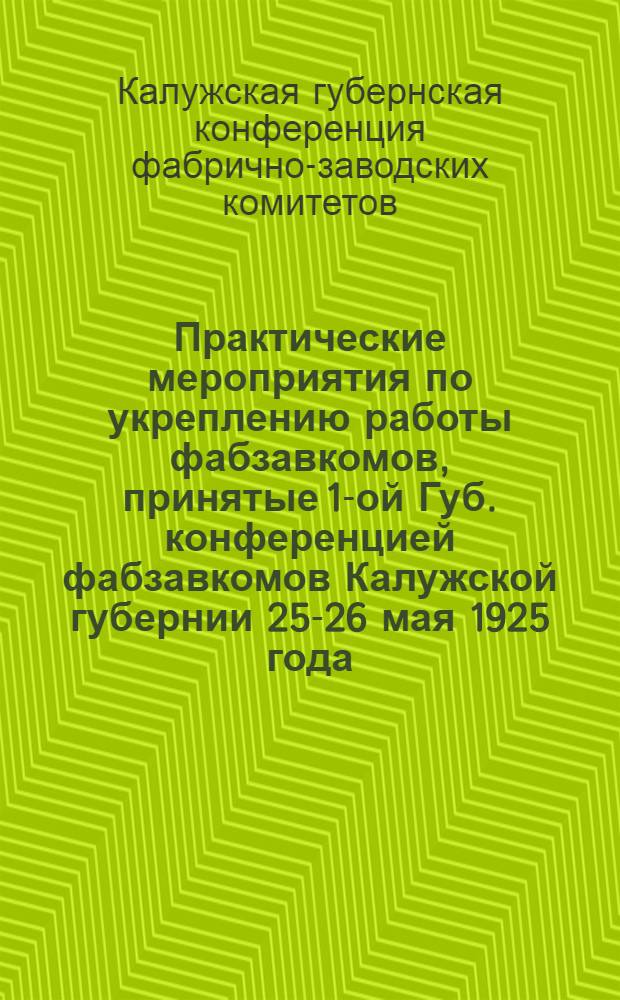 Практические мероприятия по укреплению работы фабзавкомов, принятые 1-ой Губ. конференцией фабзавкомов Калужской губернии 25-26 мая 1925 года