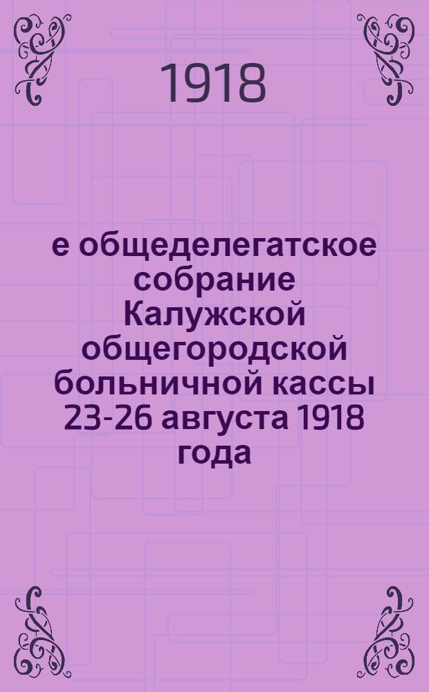 2-е общеделегатское собрание Калужской общегородской больничной кассы 23-26 августа 1918 года : Отчет, докл. и др. материалы