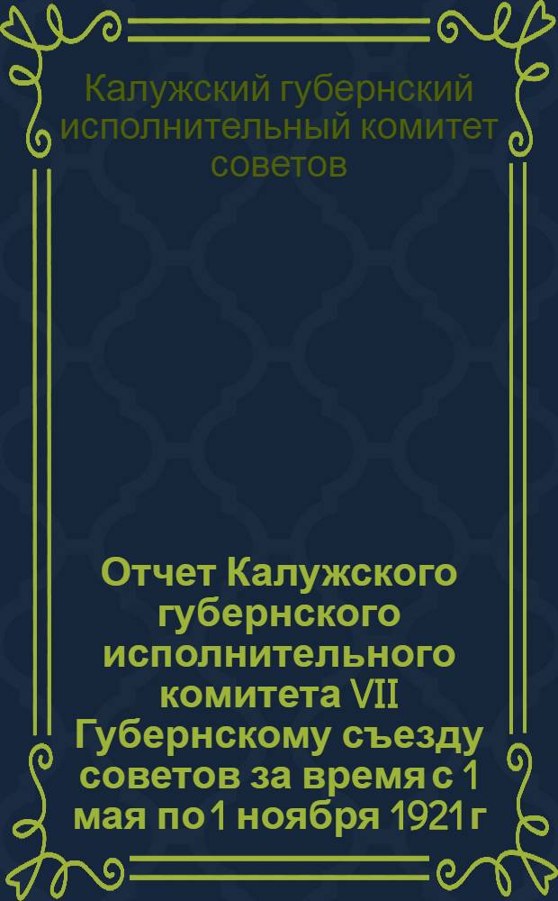 Отчет Калужского губернского исполнительного комитета VII Губернскому съезду советов за время с 1 мая по 1 ноября 1921 г.