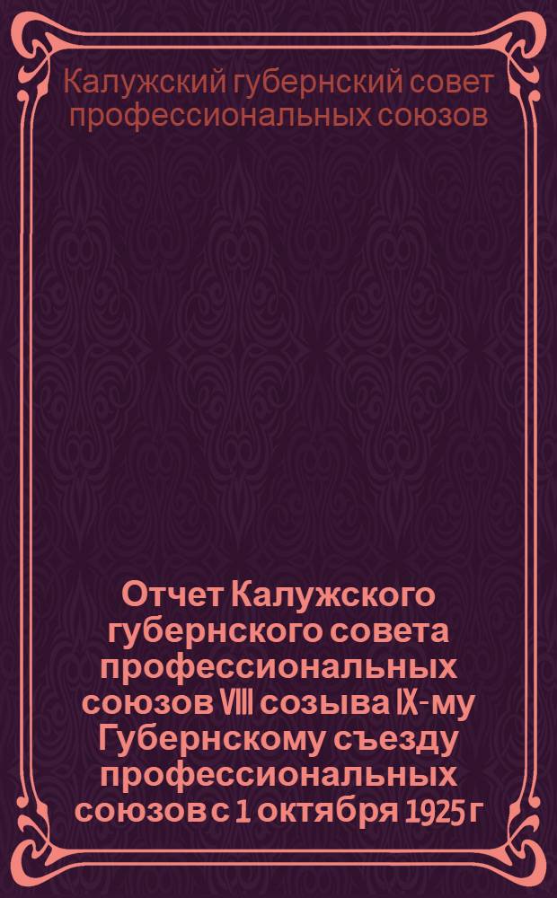 Отчет Калужского губернского совета профессиональных союзов VIII созыва IX-му Губернскому съезду профессиональных союзов с 1 октября 1925 г. по 1 октября 1926 г.