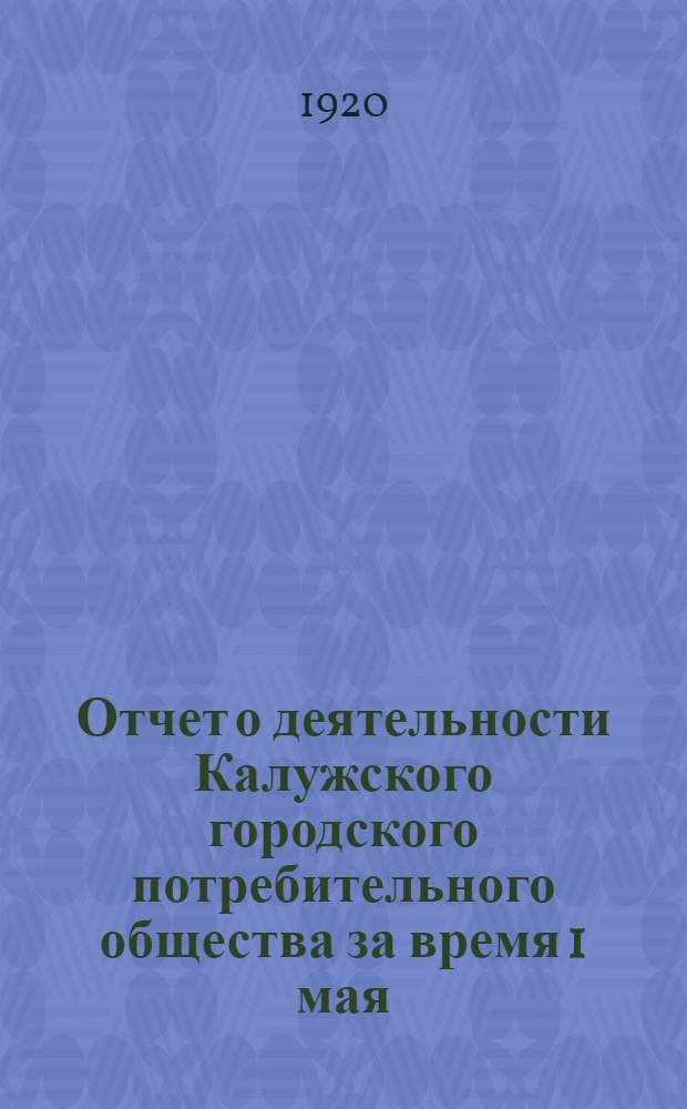 Отчет о деятельности Калужского городского потребительного общества за время 1 мая - 1 сент. 1920 г.