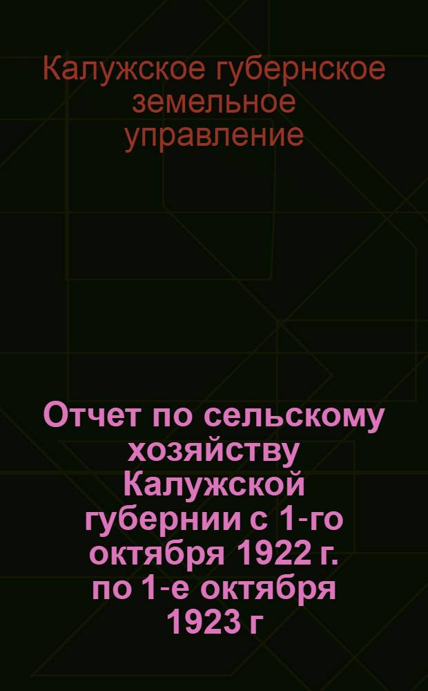 Отчет по сельскому хозяйству Калужской губернии с 1-го октября 1922 г. по 1-е октября 1923 г.