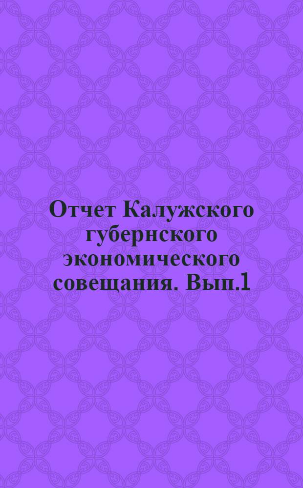 Отчет Калужского губернского экономического совещания. Вып.1 : За время с 1-го января по 1-е октября 1921 года