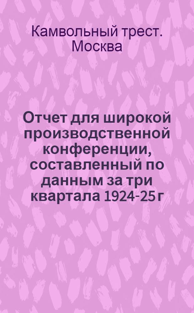Отчет для широкой производственной конференции, составленный по данным за три квартала 1924-25 г.