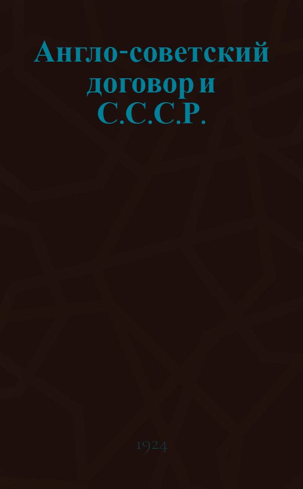 Англо-советский договор и С.С.С.Р. : Речь, произнесен. 6 сент. 1924 г. на партийном собрании в Ленинграде, во дворце Урицкого