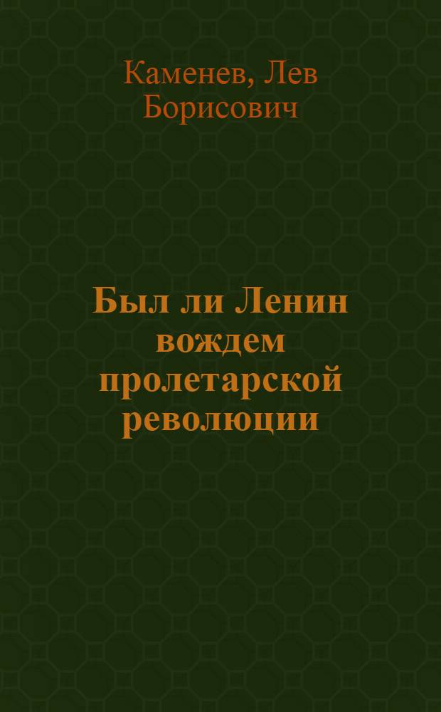Был ли Ленин вождем пролетарской революции : (К переписке т. Троцкого с Чхеидзе и т. Ольминским)