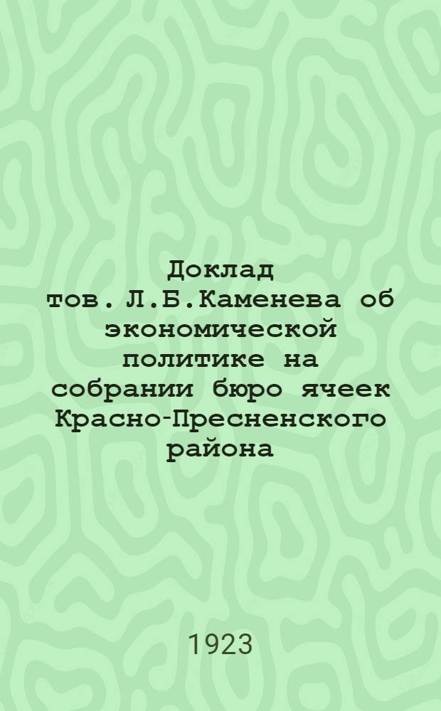 Доклад тов. Л.Б.Каменева об экономической политике на собрании бюро ячеек Красно-Пресненского района. Доклад т. Рыкова А.И. об экономической политике на собрании бюро ячеек и активных работников московской организации : 29.XII.1923