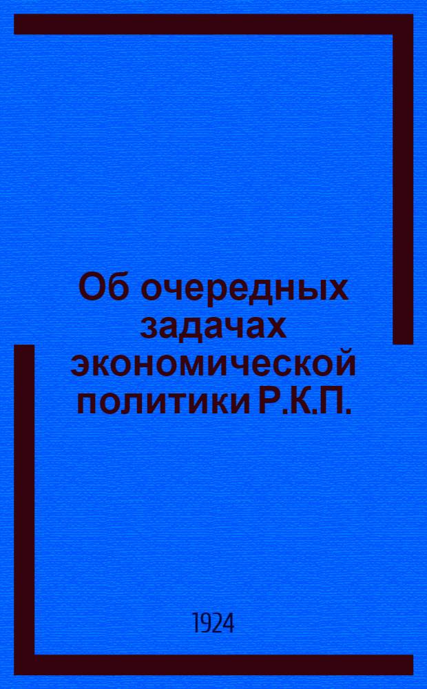 Об очередных задачах экономической политики Р.К.П. : Докл. на заседании актив. работников Кр.-Пресненск. р-на 27 дек. 1924 г.