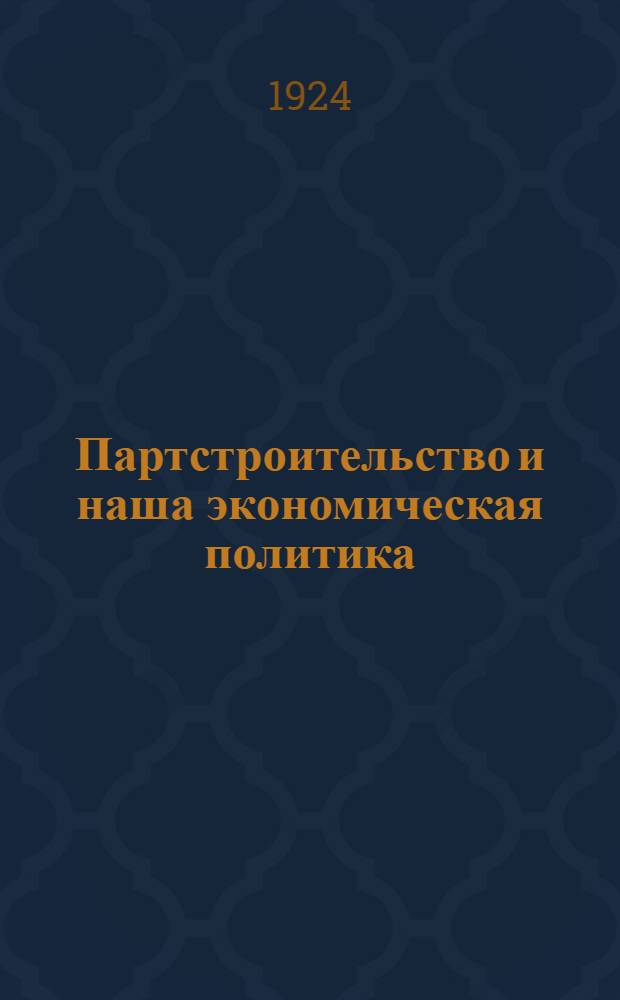 Партстроительство и наша экономическая политика : Докл. и заключ. слово на XI Моск. губ. конференции РКП