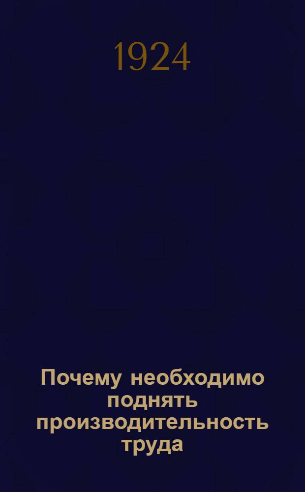 Почему необходимо поднять производительность труда : Речь в Моск. сов. 30 сент. 1924 г