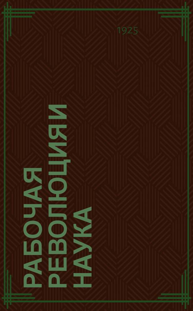 Рабочая революция и наука : Речь, произнесен. 14 сент. 1925 г. на торжеств. засед. Моск. сов. р., к. и к. д., район. сов. и фабрично-заводск. ком., посвященном двухсотлетию Акад. наук СССР