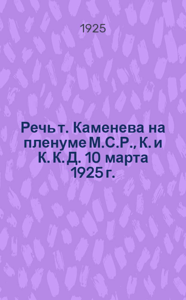 Речь т. Каменева на пленуме М.С.Р., К. и К. К. Д. 10 марта 1925 г.