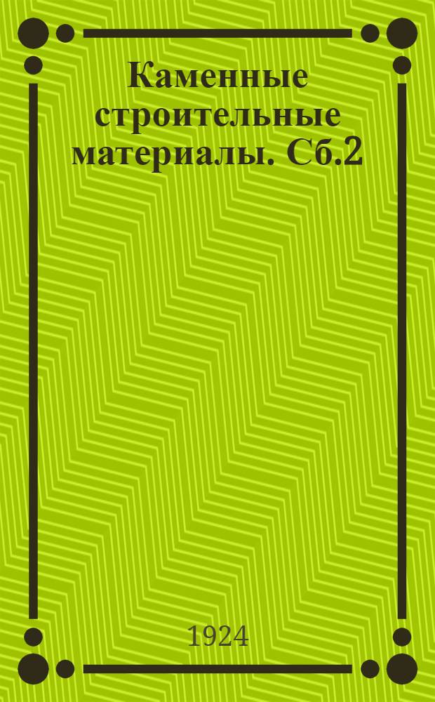 Каменные строительные материалы. Сб.2 : А. Месторождения естественных каменных строительных материалов ; Б. Испытания и исследования строительных материалов