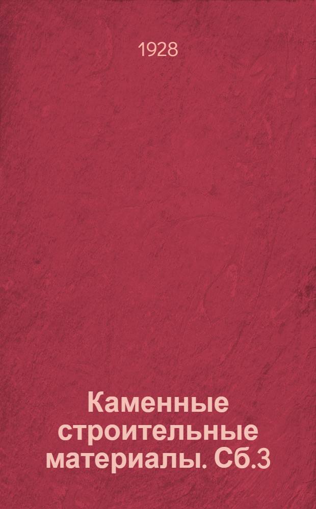 Каменные строительные материалы. Сб.3 : А. Месторождения естественных каменных строительных материалов ; Б. Испытания и исследования строительных материалов
