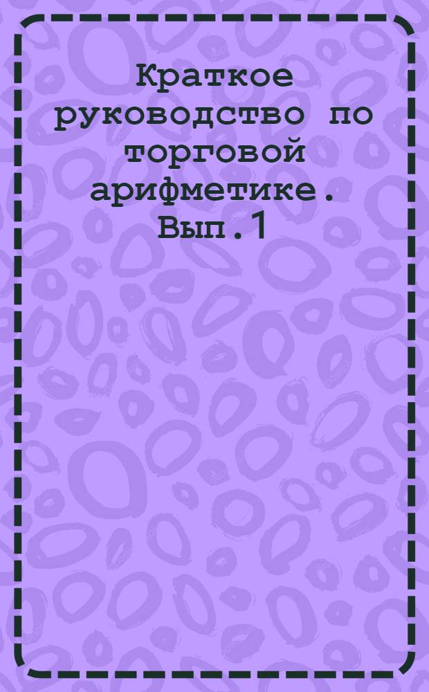 Краткое руководство по торговой арифметике. Вып.1