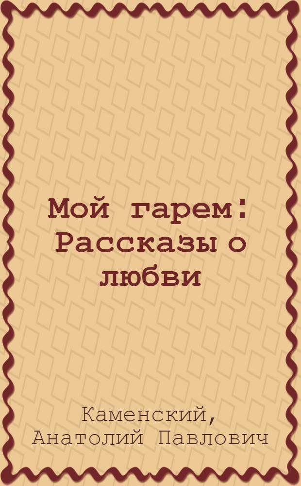Мой гарем : Рассказы о любви