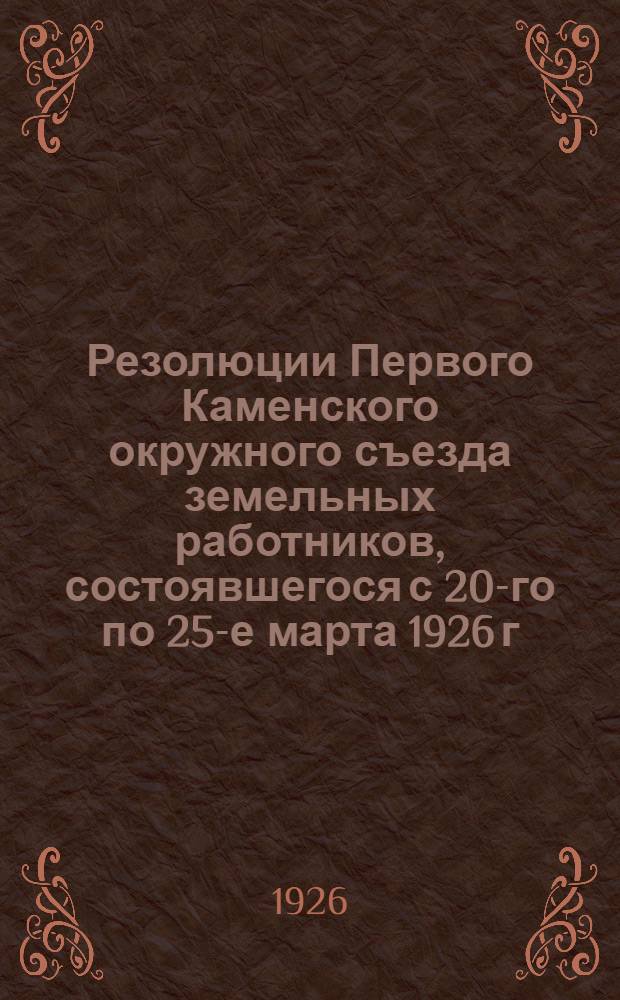 Резолюции Первого Каменского окружного съезда земельных работников, состоявшегося с 20-го по 25-е марта 1926 г.