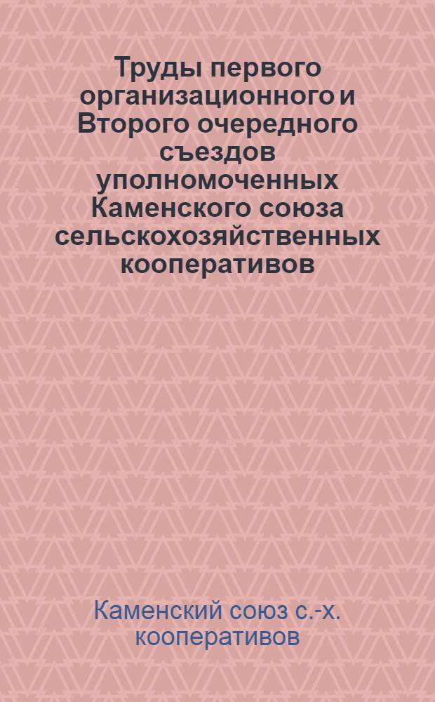 Труды первого организационного и Второго очередного съездов уполномоченных Каменского союза сельскохозяйственных кооперативов (1-3 февр. 1922 г. и 25-27 февр. 1923 г.) и Отчет Союза за 1922 операционный год