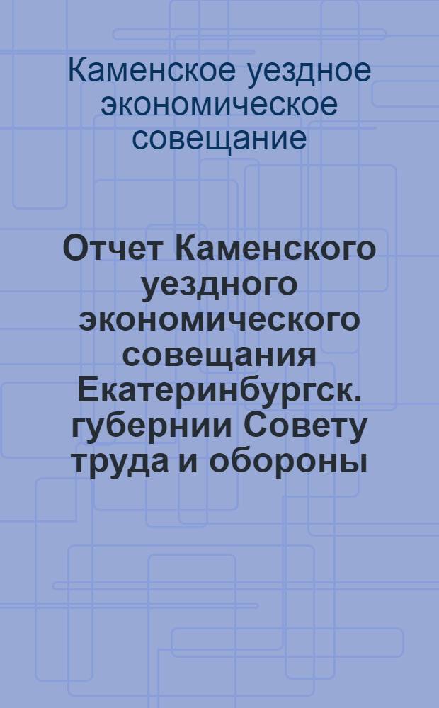 Отчет Каменского уездного экономического совещания Екатеринбургск. губернии Совету труда и обороны