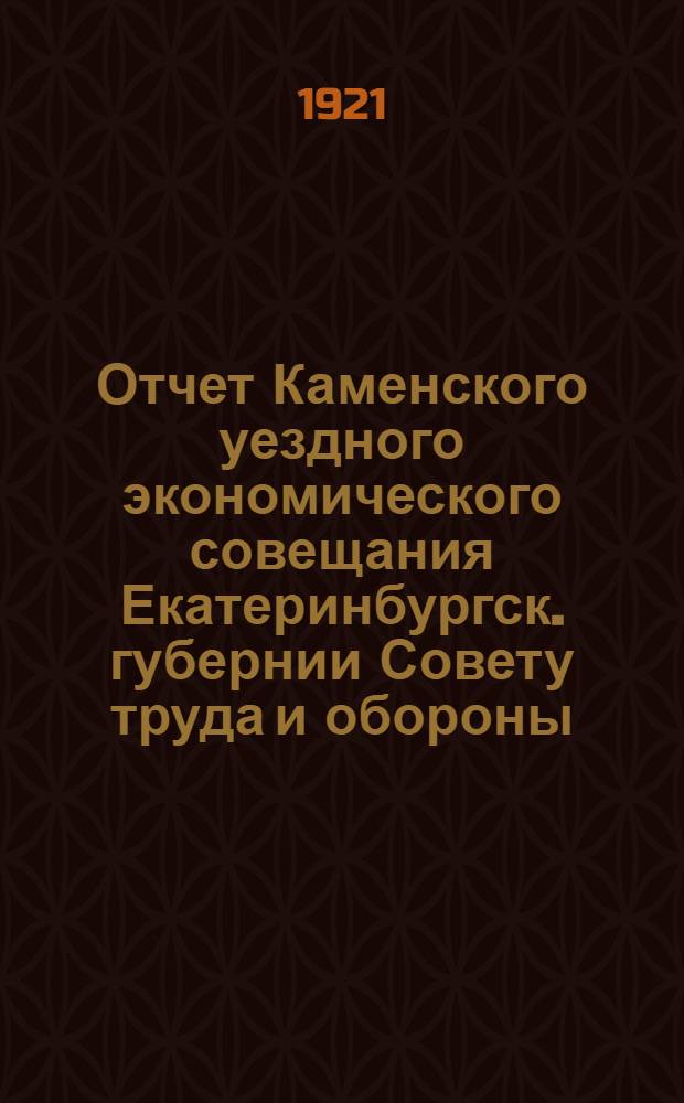 Отчет Каменского уездного экономического совещания Екатеринбургск. губернии Совету труда и обороны. № 1 : Июль-сентябрь