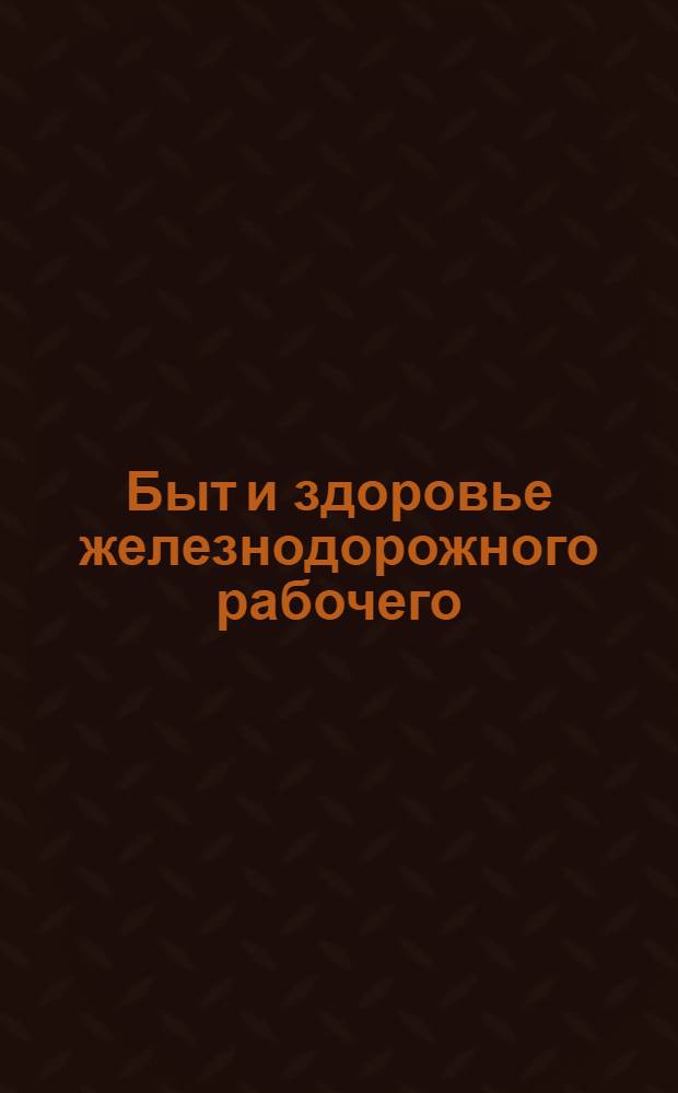 Быт и здоровье железнодорожного рабочего : Служба тяги (Гл. мастерские и паровоз. бригады по данным обследования Ленингр. узла С.-з. ж. д.). Вып. 1