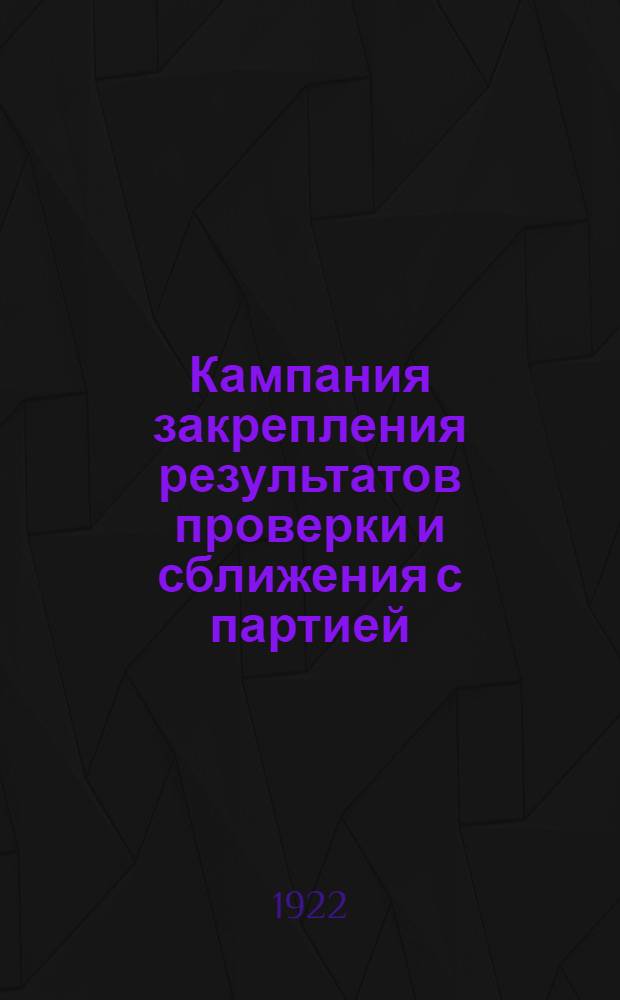 Кампания закрепления результатов проверки и сближения с партией : Сб. материалов