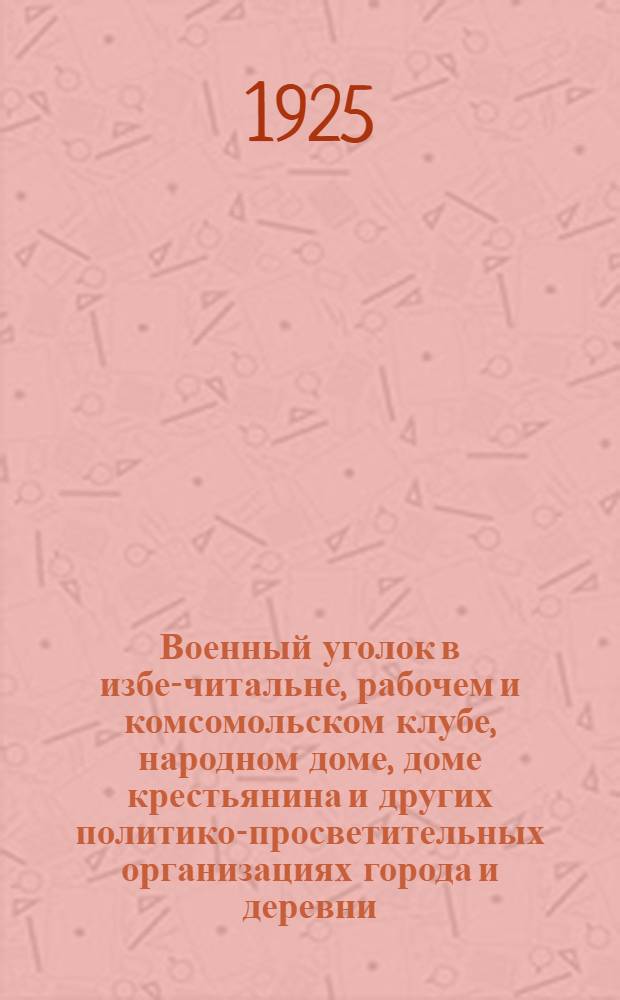 Военный уголок в избе-читальне, рабочем и комсомольском клубе, народном доме, доме крестьянина и других политико-просветительных организациях города и деревни