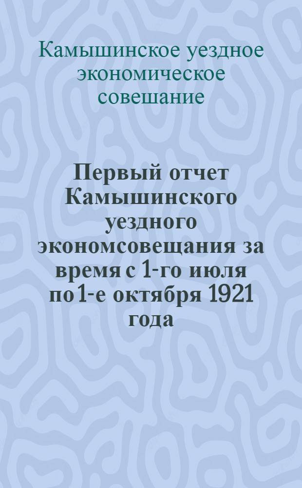Первый отчет Камышинского уездного экономсовещания за время с 1-го июля по 1-е октября 1921 года