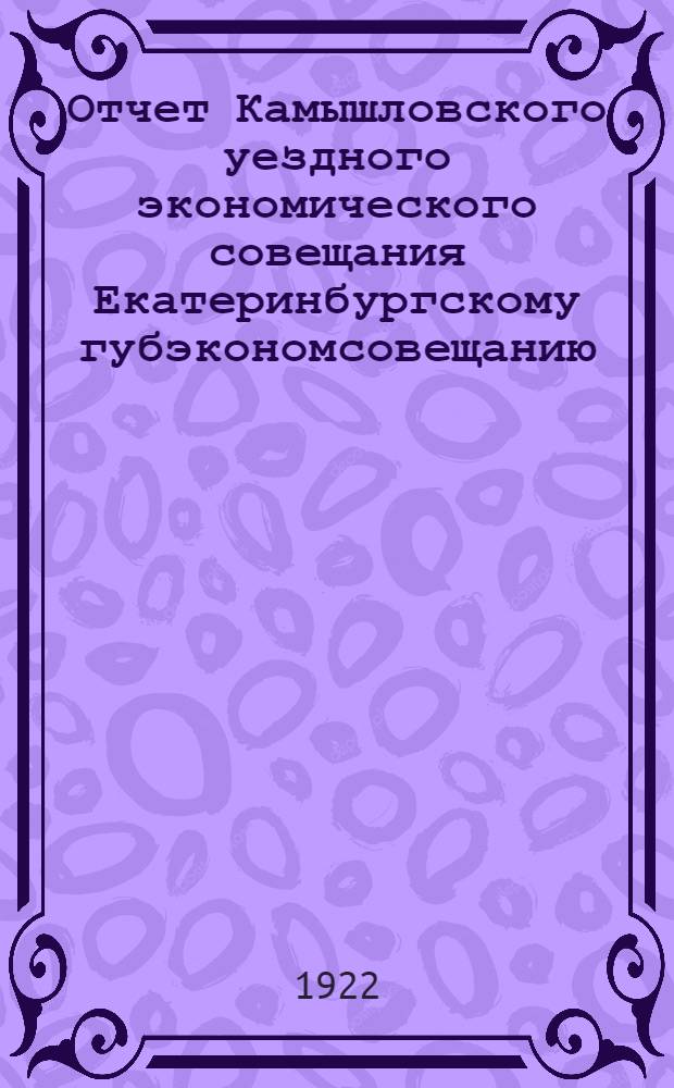 Отчет Камышловского уездного экономического совещания Екатеринбургскому губэкономсовещанию