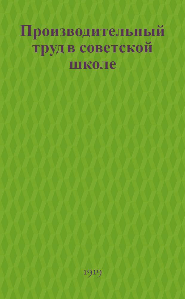 Производительный труд в советской школе : (С прил. ст. "Организацион. расчеты")